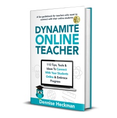 “Dynamite Online Teacher - 110 Tips, Tools & Ideas to Connect With Your Students Online & Embrace Progress.”