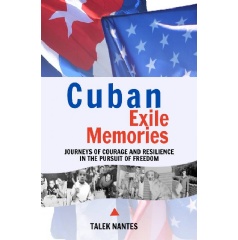 Cuban Exile Memories: Journeys of Courage and Resilience in the Pursuit of Freedom by Talek Nantes