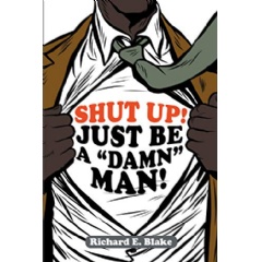 Shut Up!: Just Be a Damn Man by Richard Blake