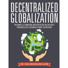 “Decentralized Globalization: Free Markets, U.S. Foundations, and The Rise of Civil and Civic Society” by Dr. Olga Magdalena Lazin