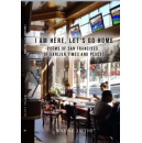 Wayne Luthi Presents I Am Here, Lets Go Home: Poems of San Francisco, of Earlier Times and Places