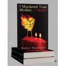 A Powerful Tale of Love, Survival, and Sacrifice: Robert Beckstedts I Murdered Your Mother, I Think? (Second Edition) Now Available